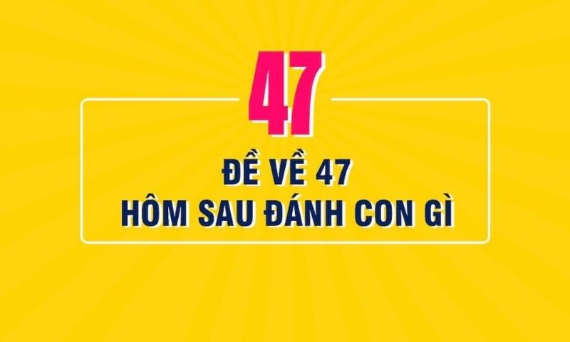 Nằm mơ thấy số 47 đánh con gì